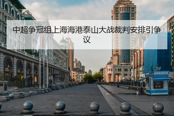 中超争冠组上海海港泰山大战裁判安排引争议