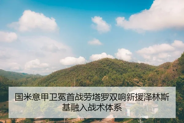 国米意甲卫冕首战劳塔罗双响新援泽林斯基融入战术体系