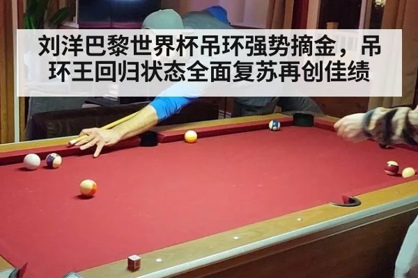 刘洋巴黎世界杯吊环强势摘金,吊环王回归状态全面复苏再创佳绩