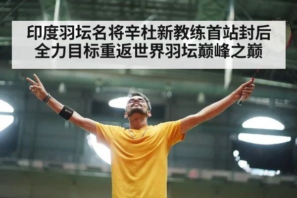 印度羽坛名将辛杜新教练首站封后 全力目标重返世界羽坛巅峰之巅