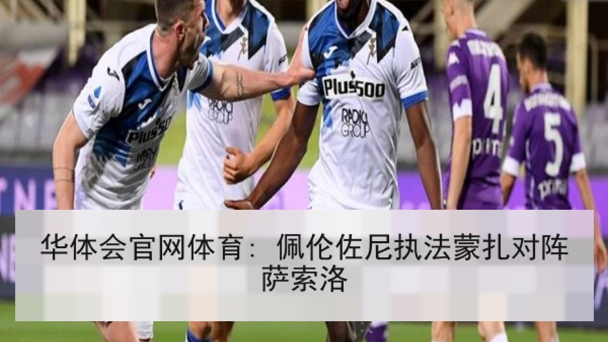 华体会官网体育: 佩伦佐尼执法蒙扎对阵萨索洛